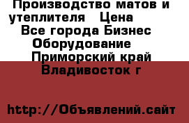 	Производство матов и утеплителя › Цена ­ 100 - Все города Бизнес » Оборудование   . Приморский край,Владивосток г.